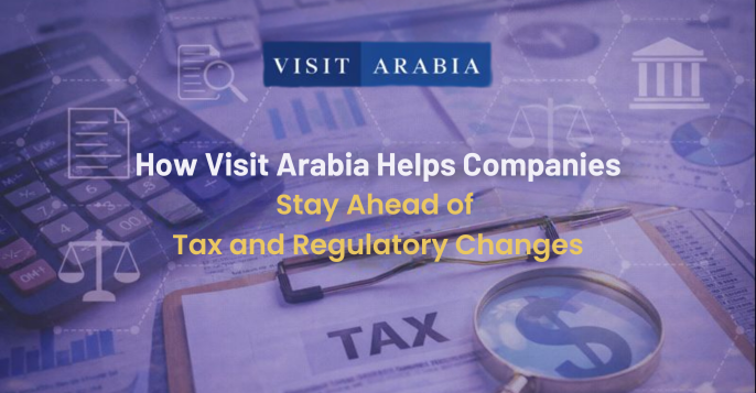 How Visit Arabia Helps Companies Stay Ahead of Tax and Regulatory Changes